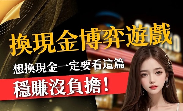 【手機博弈遊戲換現金】豐富主題讓你5分鐘快速出金！